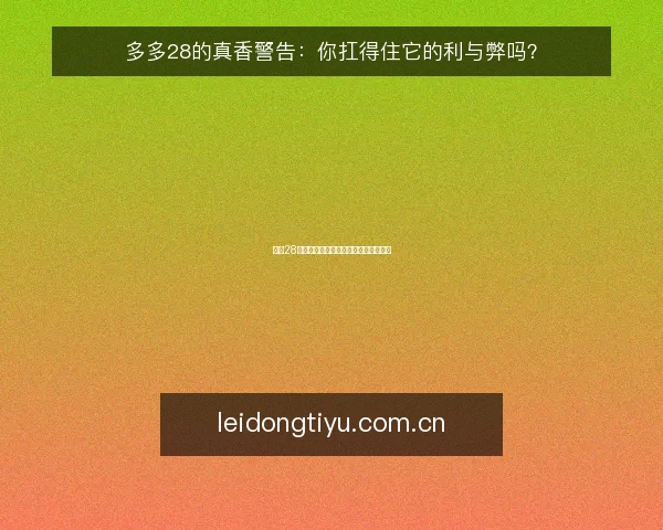 多多28的真香警告：你扛得住它的利与弊吗？