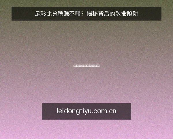 足彩比分稳赚不赔?揭秘背后的致命陷阱