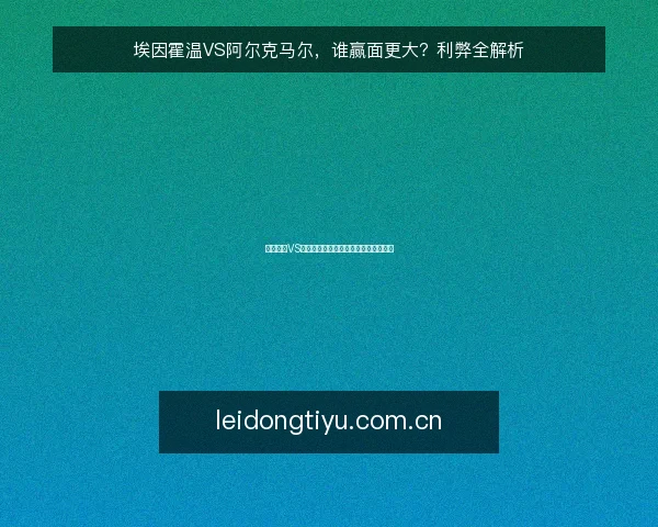 埃因霍温VS阿尔克马尔,谁赢面更大?利弊全解析